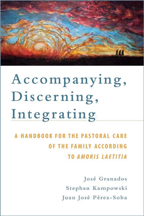 Accompanying, Discerning, Integrating: A Handbook for the Pastoral Care of the Family According to Amoris Laetitia