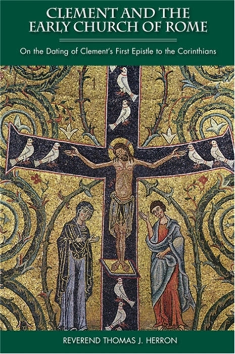 Clement and the Early Church of Rome: On the Dating of Clement's First Epistle to the Corinthians