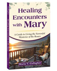 Healing Encounters with Mary: A Guide to Living the Sorrowful Mysteries of the Rosary