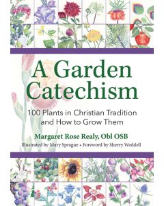 A Garden Catechism: 100 Plants in Christian Tradition and How to Grow Them