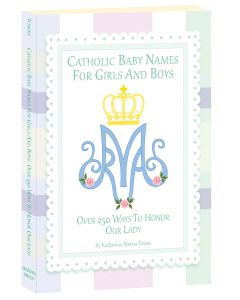 Catholic Baby Names for Girls and Boys: Over 250 Ways to Honor Our Lady